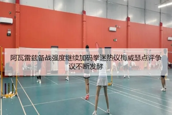 阿瓦雷兹备战强度继续加码拳迷热议梅威瑟点评争议不断发酵